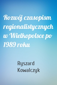 Rozwój czasopism regionalistycznych w Wielkopolsce po 1989 roku