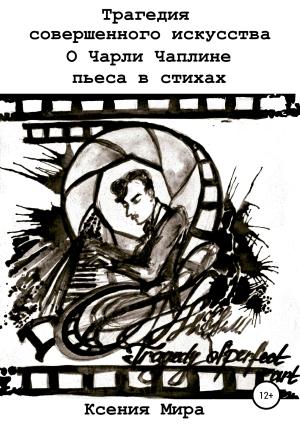 Обложка книги «Трагедия совершенного искусства. О Чарли Чаплине. Пьеса в стихах» — Ксения Мира