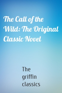 The Call of the Wild: The Original Classic Novel