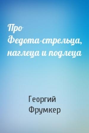 Обложка книги «Про Федота-стрельца, наглеца и подлеца» — Георгий Фрумкер