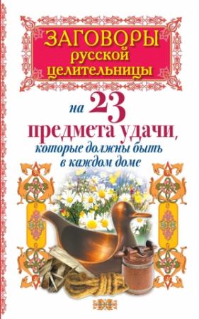 Обложка книги «Заговоры русской целительницы на 23 предмета удачи, которые должны быть в каждом доме» — Алексей Тихонов