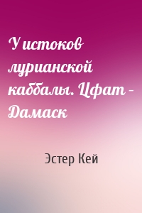 У истоков лурианской каббалы. Цфат – Дамаск