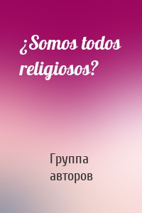 ¿Somos todos religiosos?