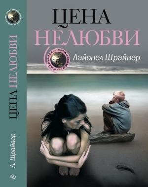 Обложка книги «Цена нелюбви» — Лайонел Шрайвер
