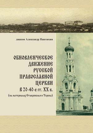 Обложка книги «Обновленческое движение Русской Православной Церкви в 20–40-е гг. XX в. (на материалах Ставрополья и Терека)» — Александр Пантюхин