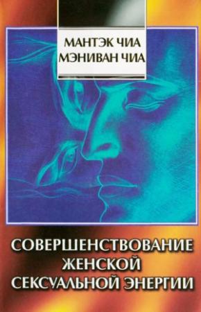 Обложка книги «Совершенствование женской сексуальной энергии» — Мантэк Чиа, Мэниван Чиа