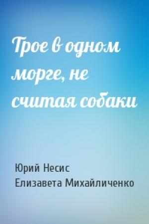 Обложка книги «Трое в одном морге, не считая собаки» — Юрий Несис, Елизавета Михайличенко