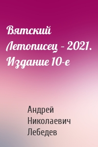 Вятский Летописец – 2021. Издание 10-е