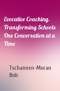 Evocative Coaching. Transforming Schools One Conversation at a Time