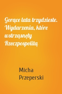 Gorące lata trzydzieste. Wydarzenia, które wstrząsnęły Rzeczpospolitą