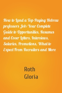 How to Land a Top-Paying Hebrew professors Job: Your Complete Guide to Opportunities, Resumes and Cover Letters, Interviews, Salaries, Promotions, What to Expect From Recruiters and More