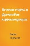 Борис Горбатов - Военные очерки и фронтовые корреспонденции