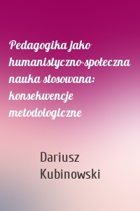 Pedagogika jako humanistyczno-społeczna nauka stosowana: konsekwencje metodologiczne