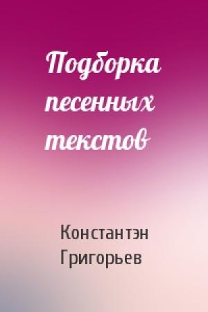 Обложка книги «Подборка песенных текстов» — Константэн Григорьев