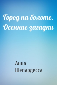 Город на болоте. Осенние загадки