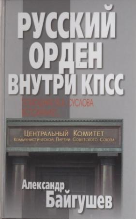 Обложка книги «Русский орден внутри КПСС. Помощник М. А. Суслова вспоминает» — Александр Байгушев