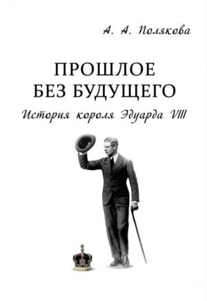 Обложка книги «Прошлое без будущего. История короля Эдуарда VIII» — Арина Полякова