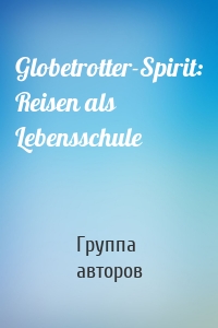 Globetrotter-Spirit: Reisen als Lebensschule