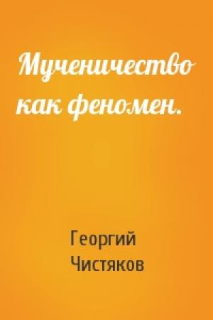Обложка книги «Мученичество как феномен.» — Георгий Чистяков
