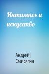 Андрей Смирягин - Интимное и искусство