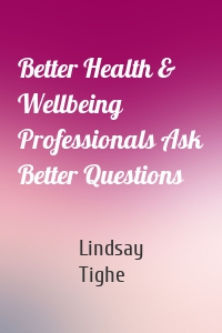 Better Health & Wellbeing Professionals Ask Better Questions