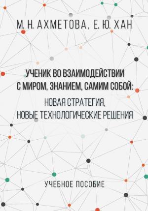 Обложка книги «Ученик во взаимодействии с миром, знанием, самим собой. Новая стратегия, новые технологические решения» — Мария Ахметова, Елена Хан