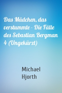 Das Mädchen, das verstummte - Die Fälle des Sebastian Bergman 4 (Ungekürzt)