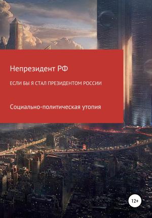 Обложка книги «Если бы я стал президентом России» — Непрезидент РФ