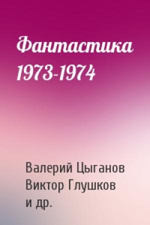 Обложка книги «Фантастика 1973-1974» — Валерий Цыганов, Виктор Глушков, Исай Лукодьянов, Михаил Пухов, Наталья Соколова, Валерий Брюсов, Север Гансовский, Владимир Фирсов, Дмитрий Биленкин, Олег Лукьянов, Владимир Щербаков, Роман Подольный, Игорь Дручин, И. Ляпунова, Григорий Тарнаруцкий, Генрих Саулович Альтшуллер