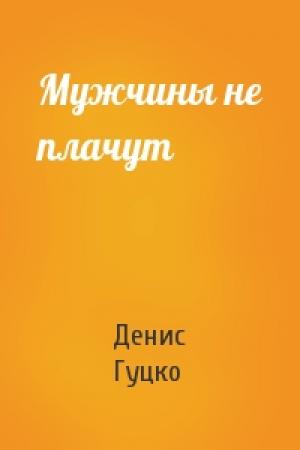 Обложка книги «Мужчины не плачут» — Денис Гуцко