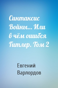 Синтаксис Войны… Или в чём ошибся Гитлер. Том 2