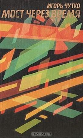 Обложка книги «Мост через время» — Игорь Эммануилович Чутко