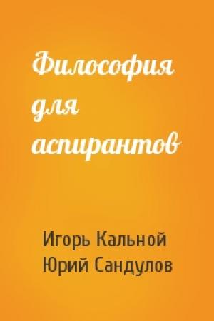 Обложка книги «Философия для аспирантов» — Игорь Кальной, Юрий Сандулов