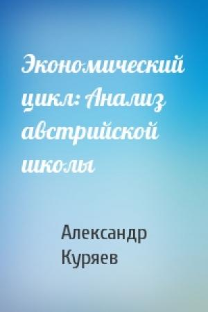 Обложка книги «Экономический цикл: Анализ австрийской школы» — Александр Куряев