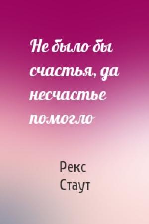 Обложка книги «Не было бы счастья, да несчастье помогло» — Рекс Стаут