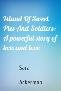 Island Of Sweet Pies And Soldiers: A powerful story of loss and love