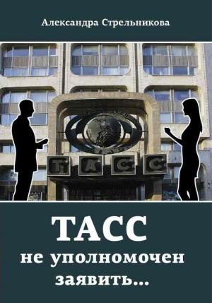 Обложка книги «ТАСС не уполномочен заявить…» — Александра Стрельникова