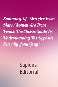 Summary Of "Men Are From Mars, Women Are From Venus: The Classic Guide To Understanding The Opposite Sex - By John Gray"