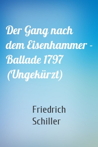 Der Gang nach dem Eisenhammer - Ballade 1797 (Ungekürzt)