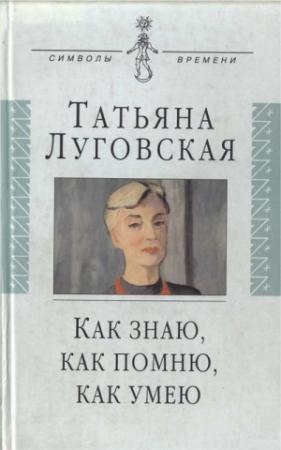 Обложка книги «Как знаю, как помню, как умею» — Татьяна Луговская