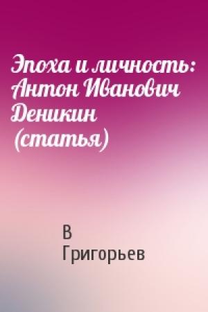 Обложка книги «Эпоха и личность: Антон Иванович Деникин (статья)» — В Григорьев