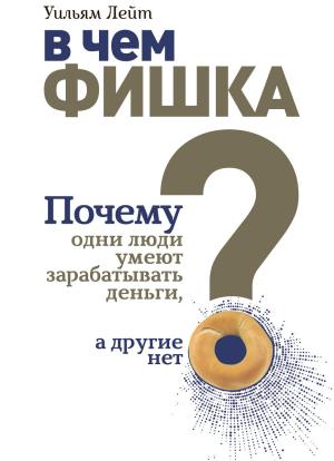 Обложка книги «В чем фишка? Почему одни люди умеют зарабатывать деньги, а другие нет» — Уильям Лейт