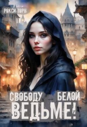 Обложка книги «Свободу белой ведьме!» — Рокси Торн