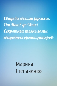 Свадьба своими руками. От How? до Wow! Секретные технологии свадебных организаторов