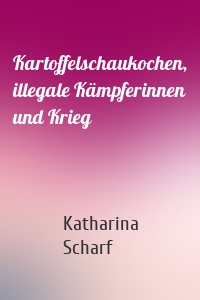 Kartoffelschaukochen, illegale Kämpferinnen und Krieg