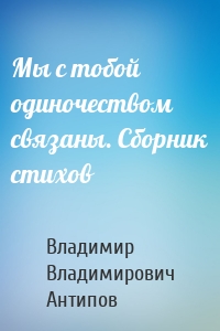 Мы с тобой одиночеством связаны. Сборник стихов