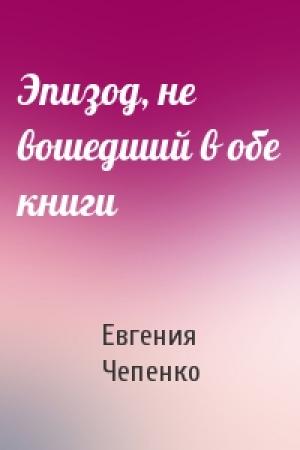 Обложка книги «Эпизод, не вошедший в обе книги» — Евгения Чепенко