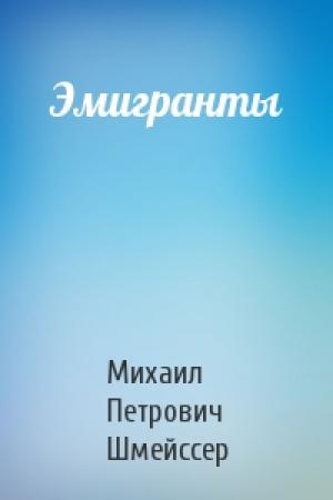 Обложка книги «Эмигранты» — Михаил Петрович Шмейссер