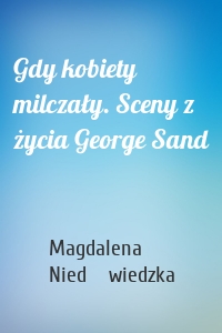 Gdy kobiety milczały. Sceny z życia George Sand