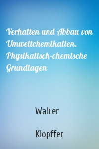 Verhalten und Abbau von Umweltchemikalien. Physikalisch-chemische Grundlagen